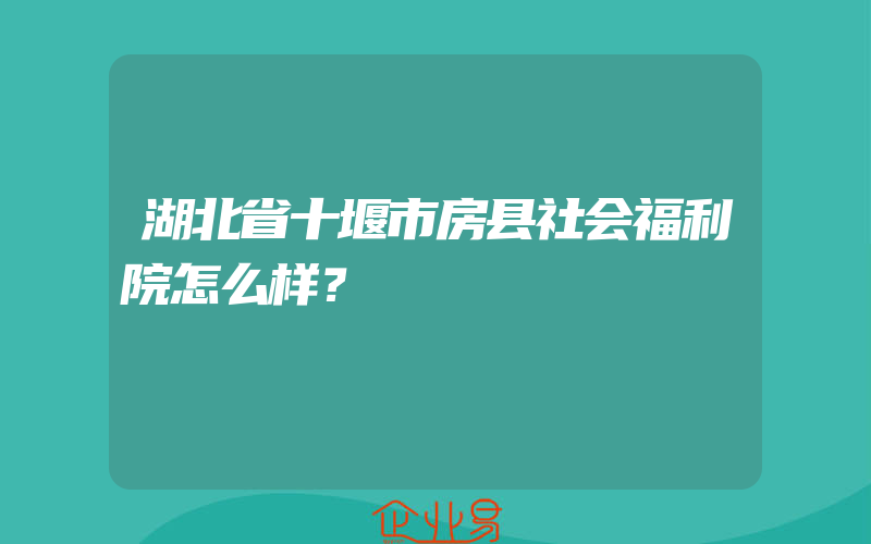 湖北省十堰市房县社会福利院怎么样？