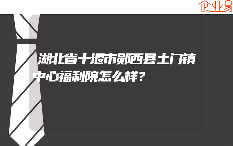 湖北省十堰市郧西县土门镇中心福利院怎么样？