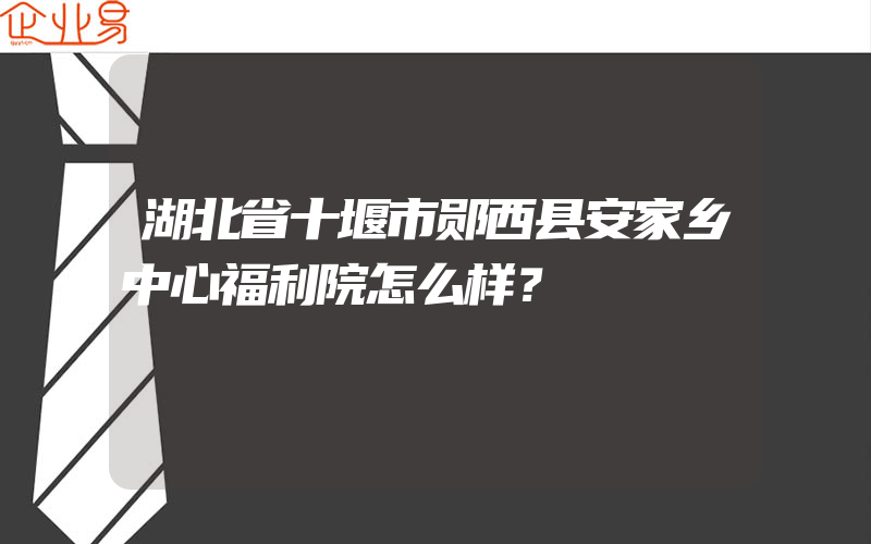 湖北省十堰市郧西县安家乡中心福利院怎么样？