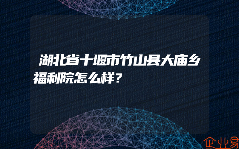 湖北省十堰市竹山县大庙乡福利院怎么样？