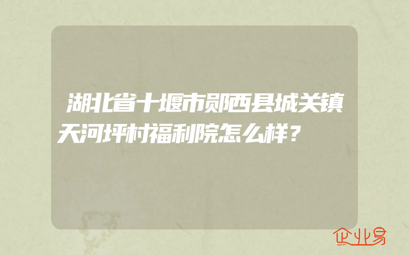 湖北省十堰市郧西县城关镇天河坪村福利院怎么样？