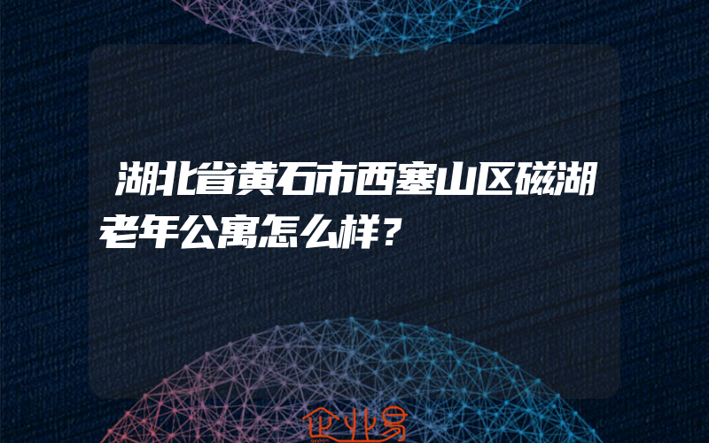 湖北省黄石市西塞山区磁湖老年公寓怎么样？