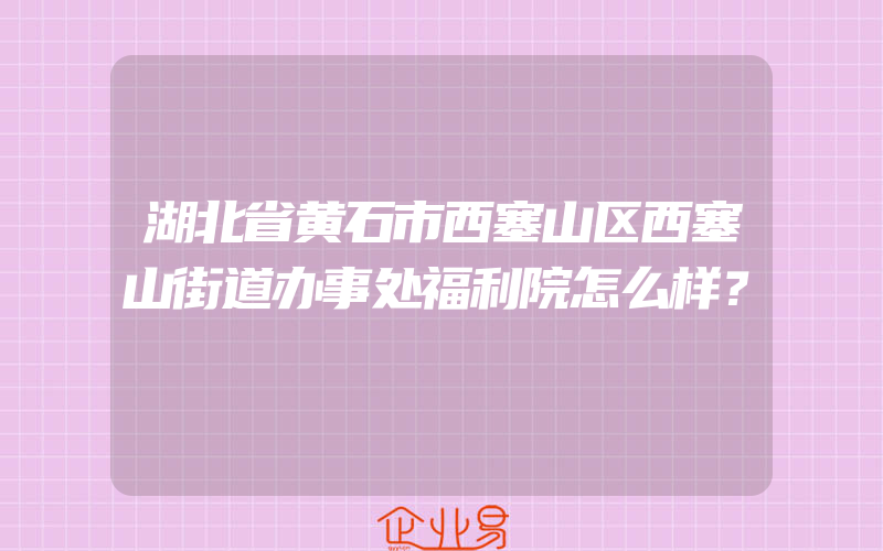 湖北省黄石市西塞山区西塞山街道办事处福利院怎么样？