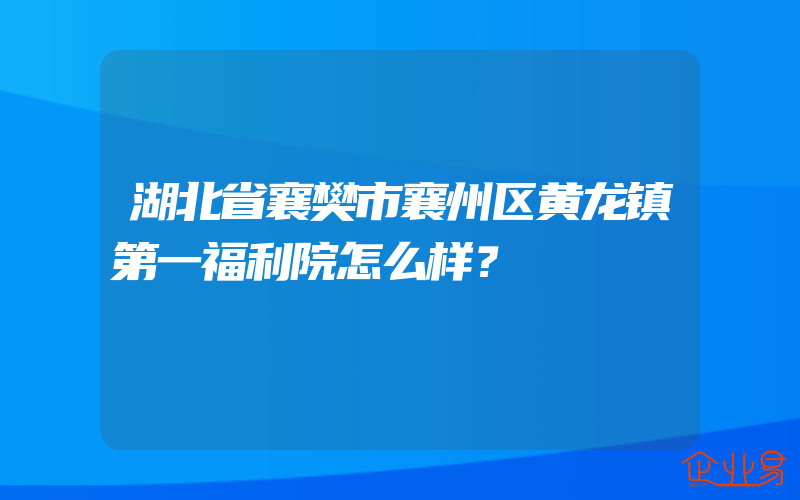 湖北省襄樊市襄州区黄龙镇第一福利院怎么样？