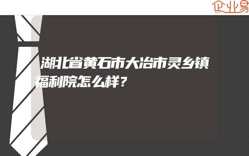 湖北省黄石市大冶市灵乡镇福利院怎么样？