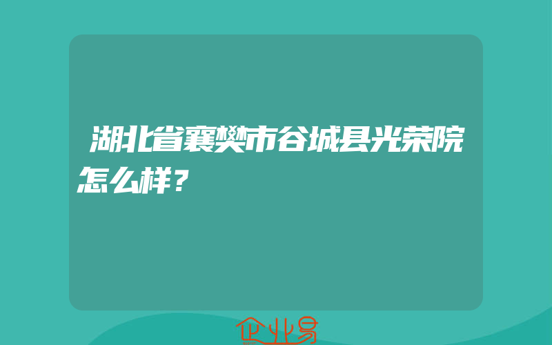 湖北省襄樊市谷城县光荣院怎么样？