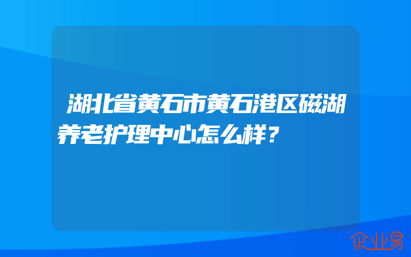 湖北省黄石市黄石港区磁湖养老护理中心怎么样？