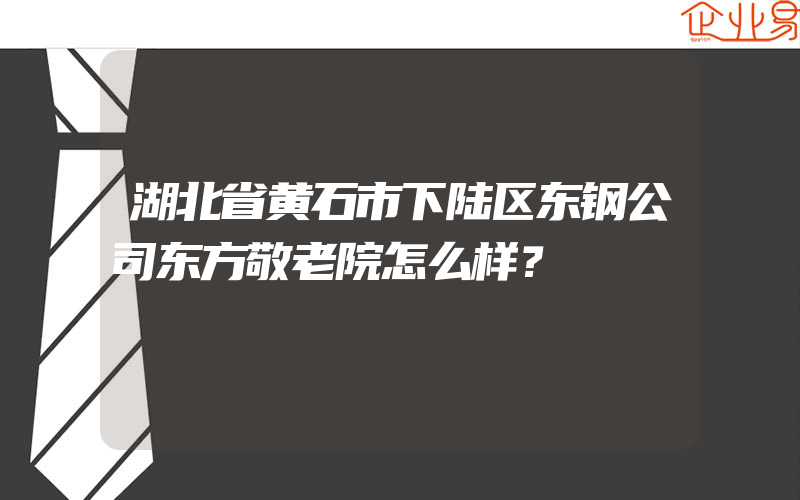 湖北省黄石市下陆区东钢公司东方敬老院怎么样？