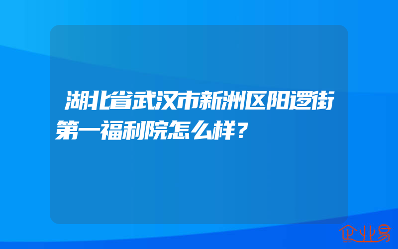 湖北省武汉市新洲区阳逻街第一福利院怎么样？