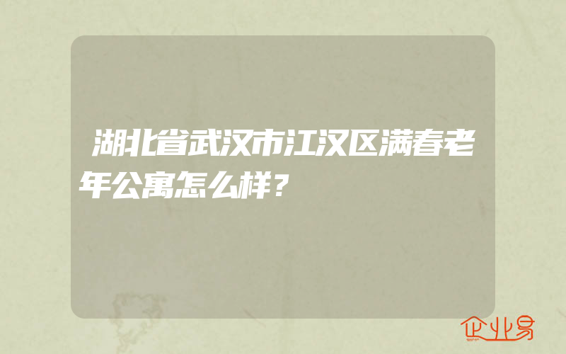 湖北省武汉市江汉区满春老年公寓怎么样？