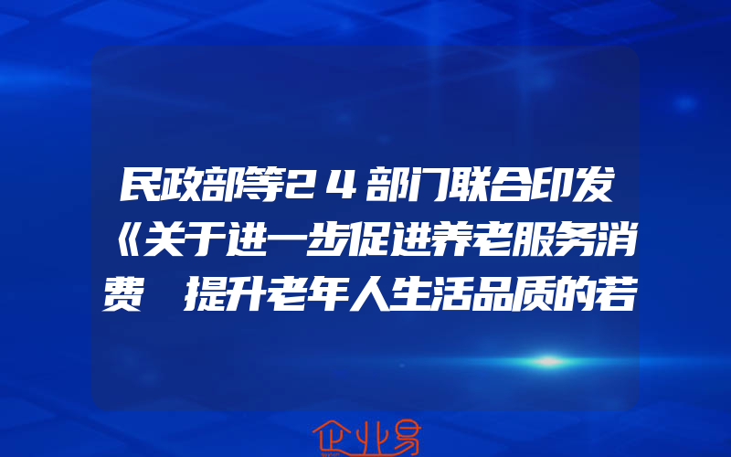 民政部等24部门联合印发《关于进一步促进养老服务消费 提升老年人生活品质的若干措施》