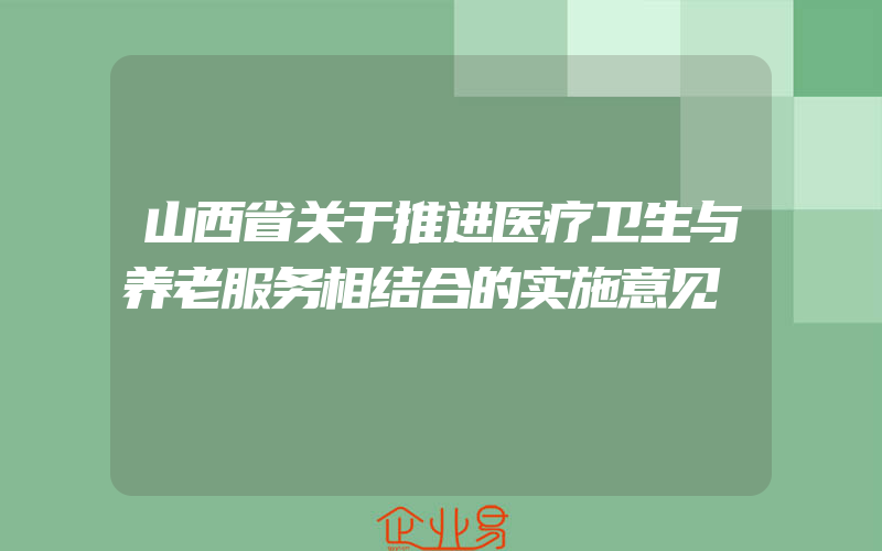 山西省关于推进医疗卫生与养老服务相结合的实施意见