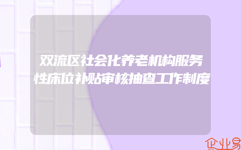 双流区社会化养老机构服务性床位补贴审核抽查工作制度