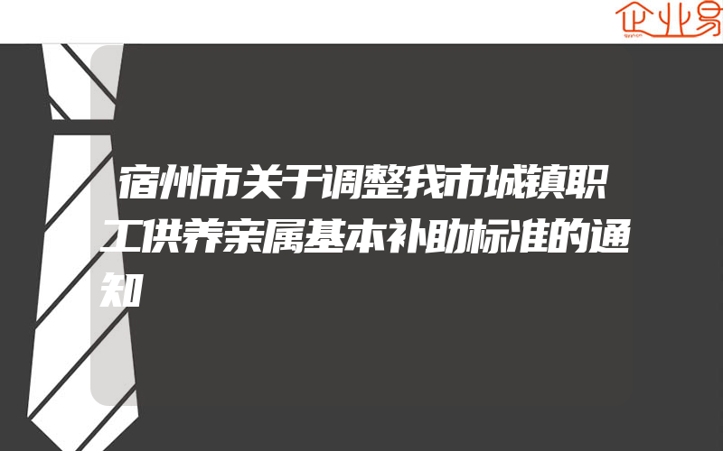 宿州市关于调整我市城镇职工供养亲属基本补助标准的通知