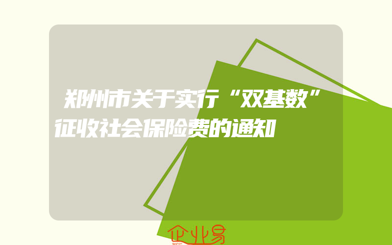 郑州市关于实行“双基数”征收社会保险费的通知