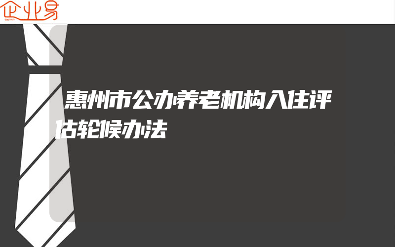 惠州市公办养老机构入住评估轮候办法