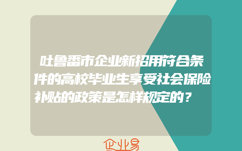 吐鲁番市企业新招用符合条件的高校毕业生享受社会保险补贴的政策是怎样规定的？