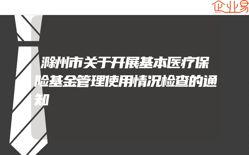 滁州市关于开展基本医疗保险基金管理使用情况检查的通知