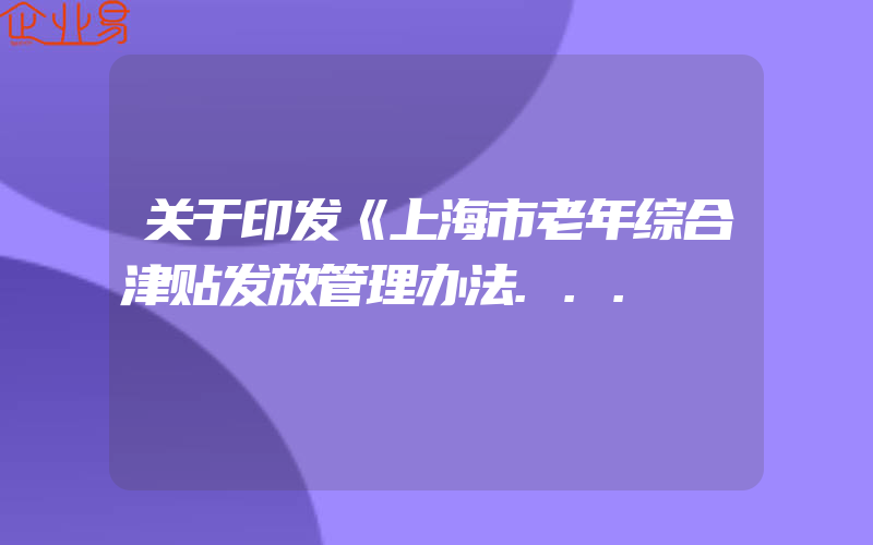 关于印发《上海市老年综合津贴发放管理办法...