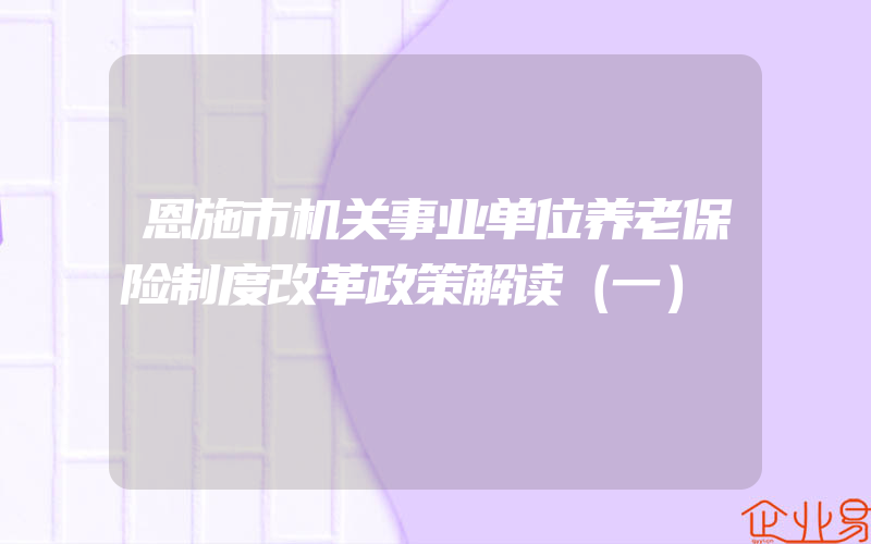 恩施市机关事业单位养老保险制度改革政策解读（一）