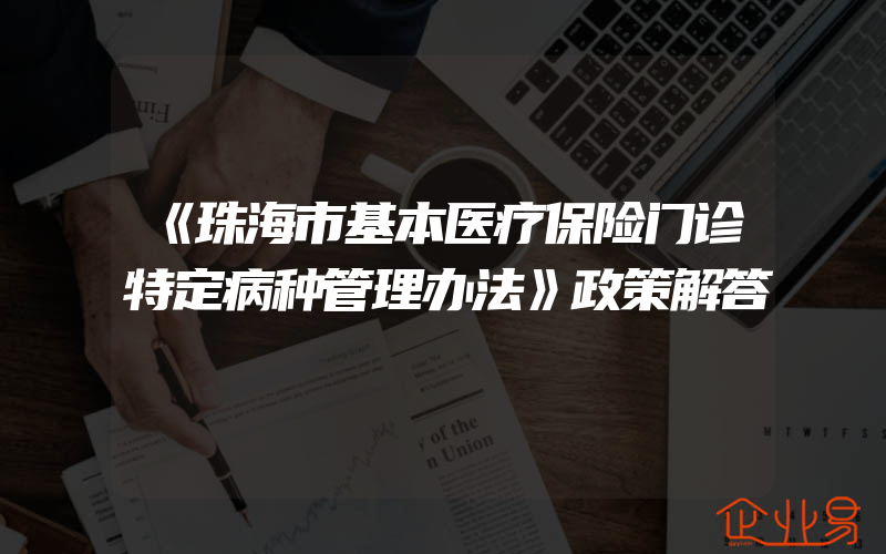 《珠海市基本医疗保险门诊特定病种管理办法》政策解答