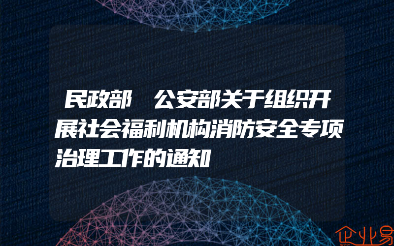 民政部 公安部关于组织开展社会福利机构消防安全专项治理工作的通知