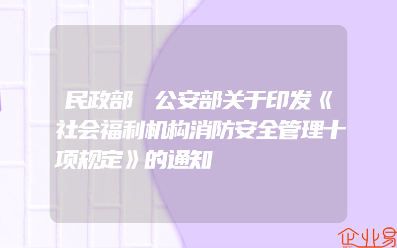 民政部 公安部关于印发《社会福利机构消防安全管理十项规定》的通知