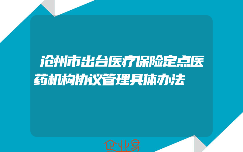 沧州市出台医疗保险定点医药机构协议管理具体办法