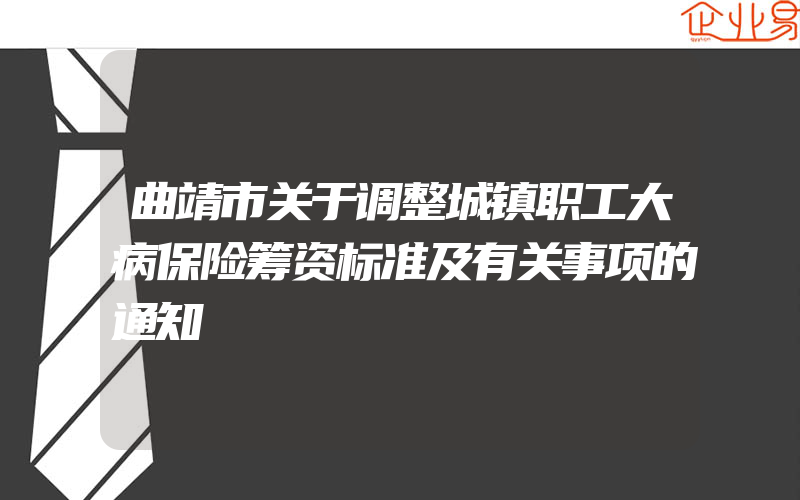 曲靖市关于调整城镇职工大病保险筹资标准及有关事项的通知