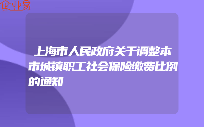 上海市人民政府关于调整本市城镇职工社会保险缴费比例的通知