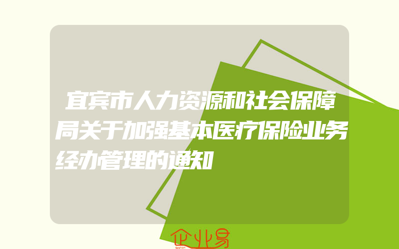 宜宾市人力资源和社会保障局关于加强基本医疗保险业务经办管理的通知