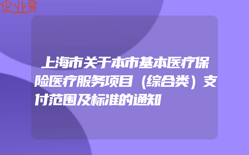 上海市关于本市基本医疗保险医疗服务项目（综合类）支付范围及标准的通知