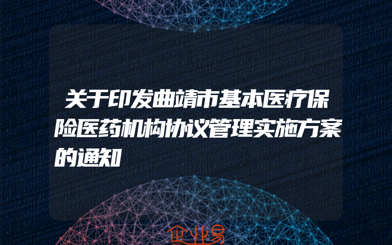 关于印发曲靖市基本医疗保险医药机构协议管理实施方案的通知