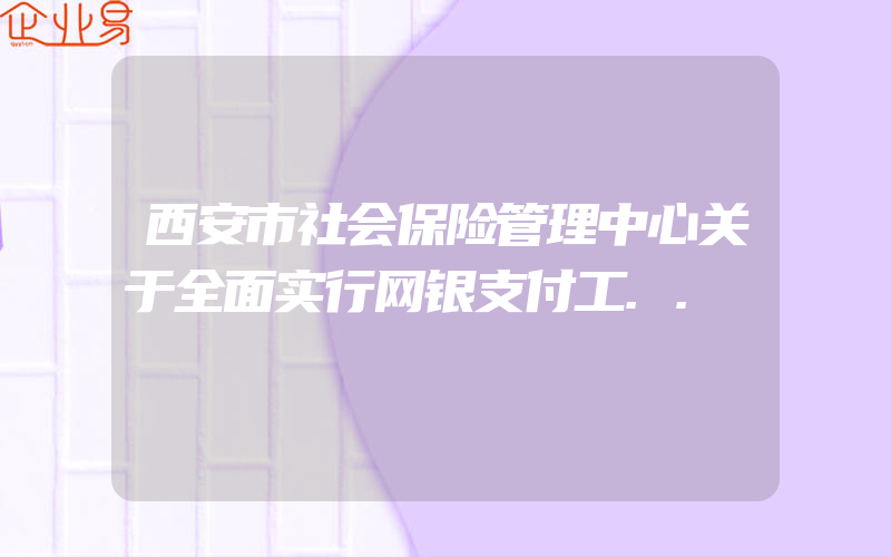 西安市社会保险管理中心关于全面实行网银支付工..