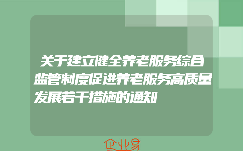 关于建立健全养老服务综合监管制度促进养老服务高质量发展若干措施的通知