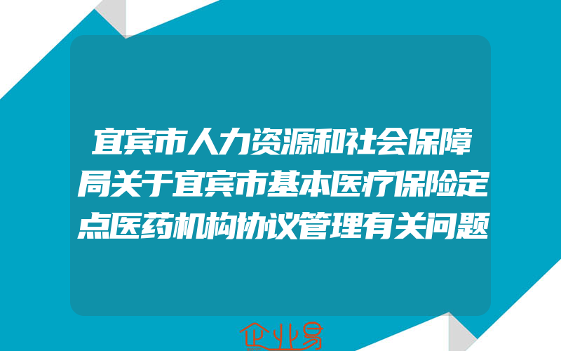 宜宾市人力资源和社会保障局关于宜宾市基本医疗保险定点医药机构协议管理有关问题的通知