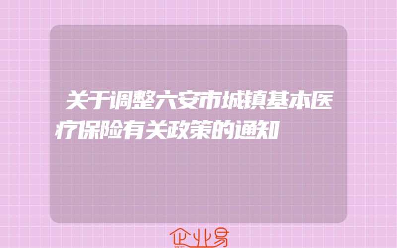 关于调整六安市城镇基本医疗保险有关政策的通知