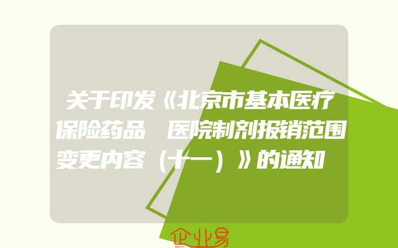 关于印发《北京市基本医疗保险药品 医院制剂报销范围变更内容（十一）》的通知