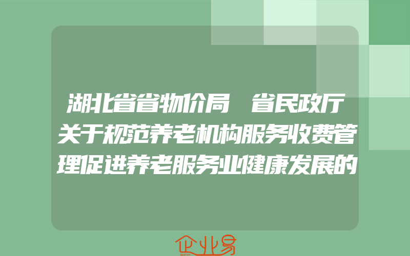 湖北省省物价局 省民政厅关于规范养老机构服务收费管理促进养老服务业健康发展的指导意见