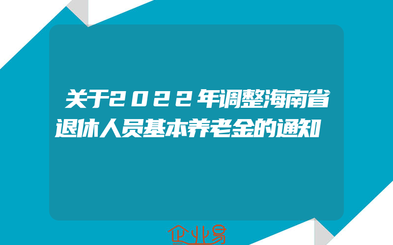 关于2022年调整海南省退休人员基本养老金的通知