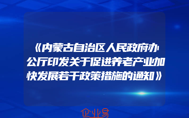 《内蒙古自治区人民政府办公厅印发关于促进养老产业加快发展若干政策措施的通知》政策解读