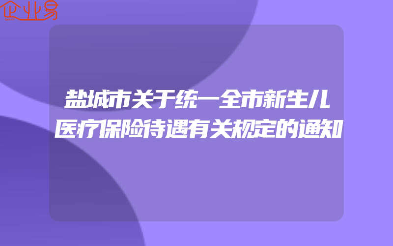 盐城市关于统一全市新生儿医疗保险待遇有关规定的通知