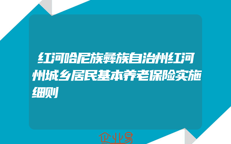 红河哈尼族彝族自治州红河州城乡居民基本养老保险实施细则