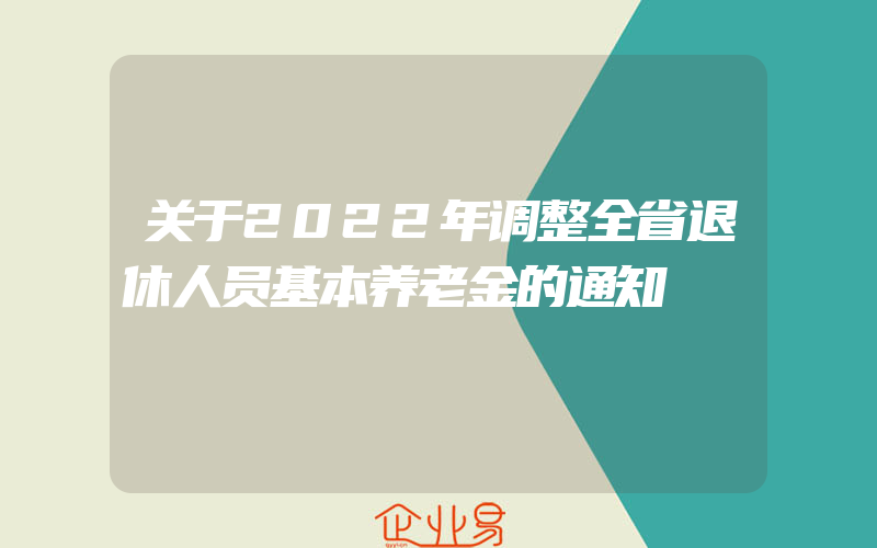 关于2022年调整全省退休人员基本养老金的通知