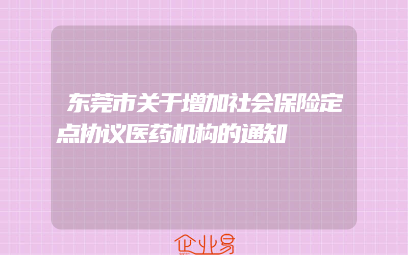 东莞市关于增加社会保险定点协议医药机构的通知