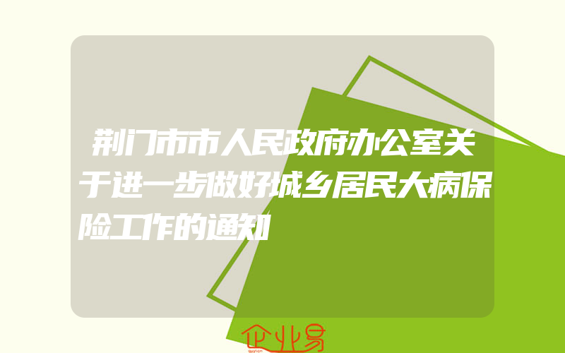 荆门市市人民政府办公室关于进一步做好城乡居民大病保险工作的通知