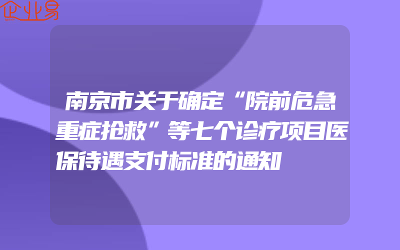 南京市关于确定“院前危急重症抢救”等七个诊疗项目医保待遇支付标准的通知