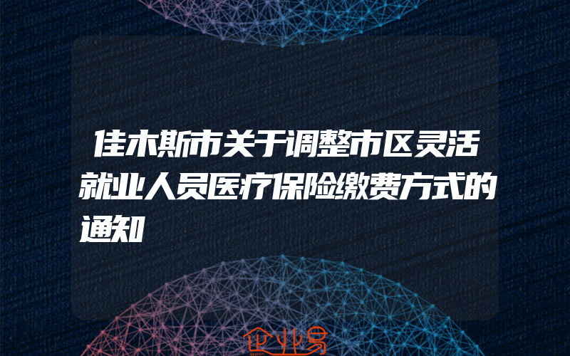 佳木斯市关于调整市区灵活就业人员医疗保险缴费方式的通知