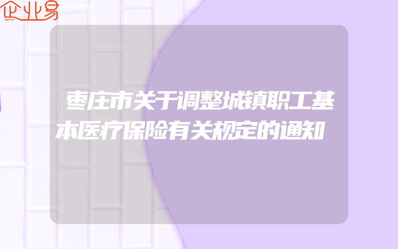 枣庄市关于调整城镇职工基本医疗保险有关规定的通知