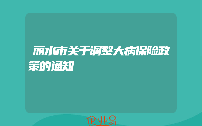 丽水市关于调整大病保险政策的通知